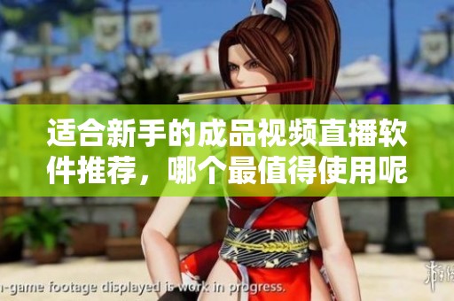 适合新手的成品视频直播软件推荐，哪个最值得使用呢
