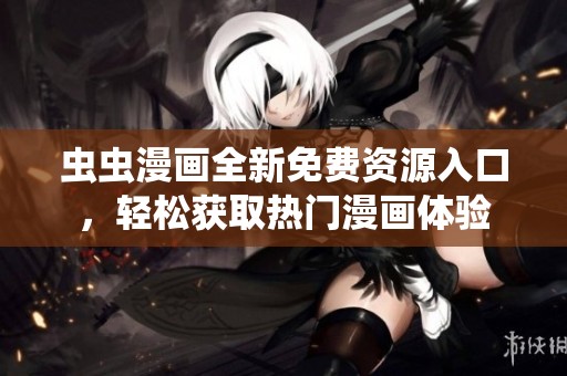 虫虫漫画全新免费资源入口，轻松获取热门漫画体验