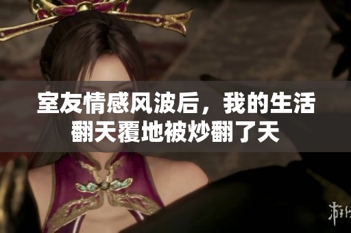 室友情感风波后，我的生活翻天覆地被炒翻了天