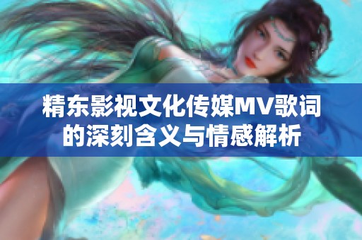 精东影视文化传媒MV歌词的深刻含义与情感解析