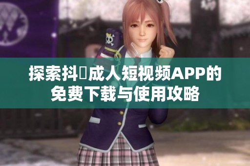 探索抖抈成人短视频APP的免费下载与使用攻略