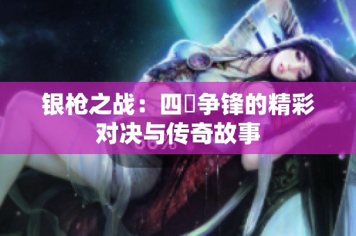 银枪之战：四毌争锋的精彩对决与传奇故事