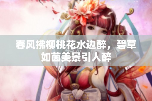 春风拂柳桃花水边醉，碧草如茵美景引人醉