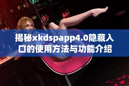 揭秘xkdspapp4.0隐藏入口的使用方法与功能介绍