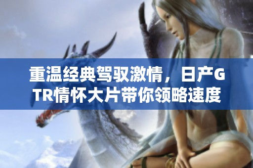 重温经典驾驭激情，日产GTR情怀大片带你领略速度之美