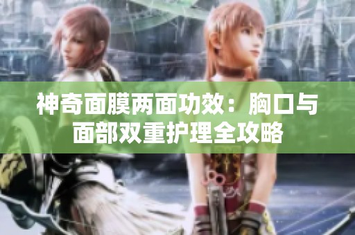 神奇面膜两面功效：胸口与面部双重护理全攻略