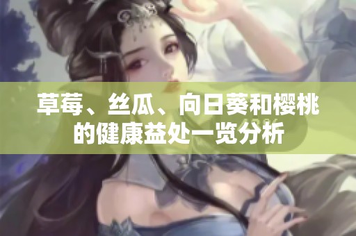 草莓、丝瓜、向日葵和樱桃的健康益处一览分析