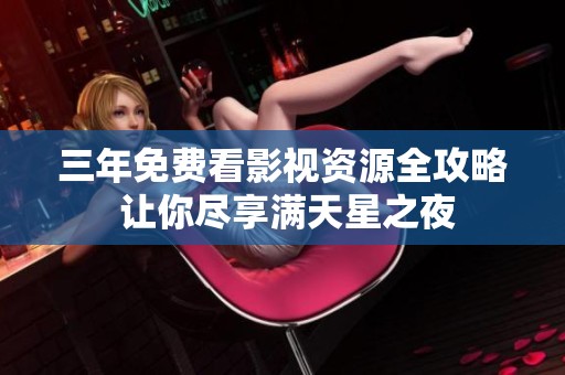 三年免费看影视资源全攻略 让你尽享满天星之夜