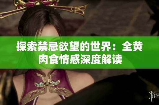 探索禁忌欲望的世界：全黄肉食情感深度解读