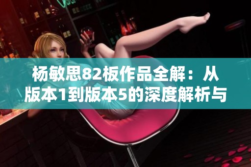 杨敏思82板作品全解：从版本1到版本5的深度解析与对比
