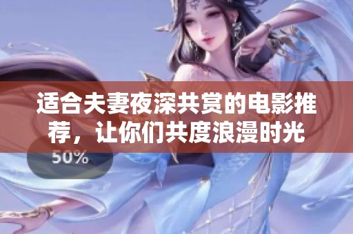 适合夫妻夜深共赏的电影推荐，让你们共度浪漫时光