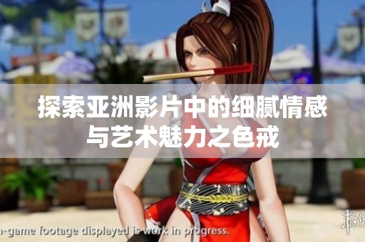 探索亚洲影片中的细腻情感与艺术魅力之色戒