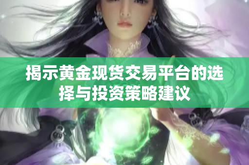 揭示黄金现货交易平台的选择与投资策略建议