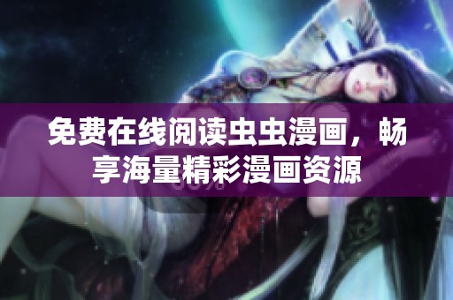 免费在线阅读虫虫漫画，畅享海量精彩漫画资源