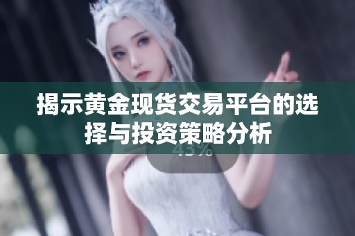 揭示黄金现货交易平台的选择与投资策略分析