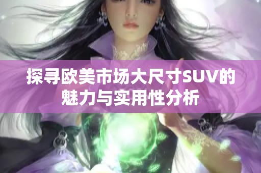 探寻欧美市场大尺寸SUV的魅力与实用性分析