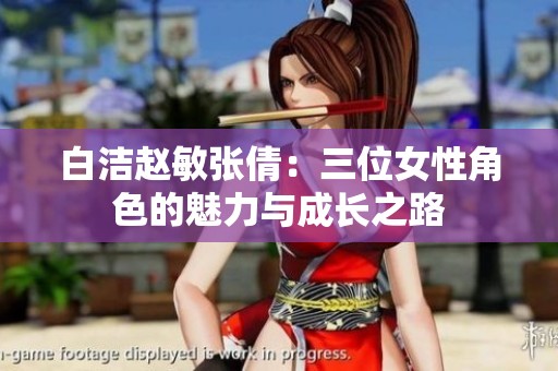 白洁赵敏张倩：三位女性角色的魅力与成长之路