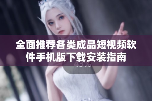 全面推荐各类成品短视频软件手机版下载安装指南
