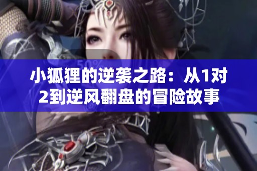 小狐狸的逆袭之路：从1对2到逆风翻盘的冒险故事