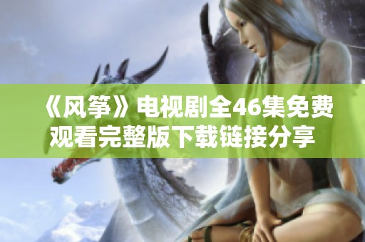 《风筝》电视剧全46集免费观看完整版下载链接分享