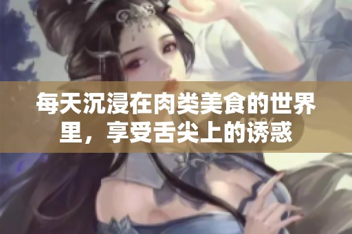 每天沉浸在肉类美食的世界里，享受舌尖上的诱惑