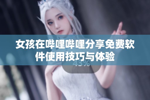 女孩在哔哩哔哩分享免费软件使用技巧与体验