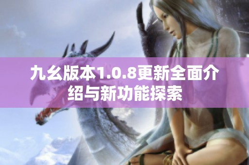 九幺版本1.0.8更新全面介绍与新功能探索