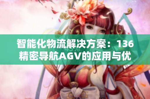 智能化物流解决方案：136精密导航AGV的应用与优势解析