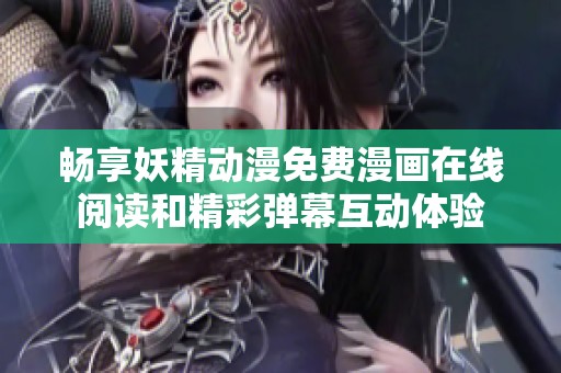 畅享妖精动漫免费漫画在线阅读和精彩弹幕互动体验