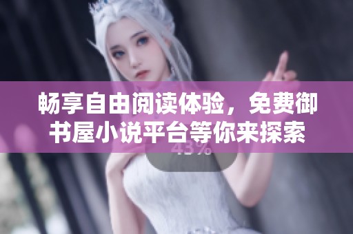 畅享自由阅读体验，免费御书屋小说平台等你来探索