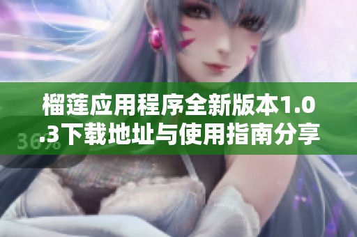 榴莲应用程序全新版本1.0.3下载地址与使用指南分享