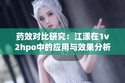 药效对比研究：江漾在1v2hpo中的应用与效果分析