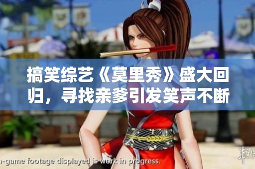 搞笑综艺《莫里秀》盛大回归，寻找亲爹引发笑声不断