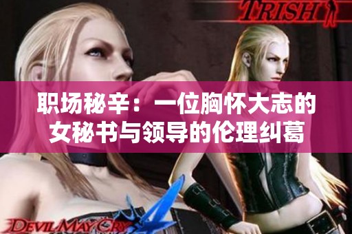 职场秘辛：一位胸怀大志的女秘书与领导的伦理纠葛