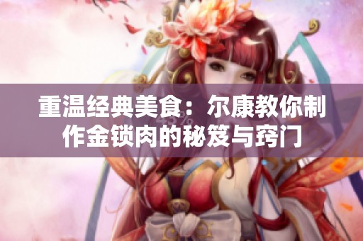 重温经典美食：尔康教你制作金锁肉的秘笈与窍门