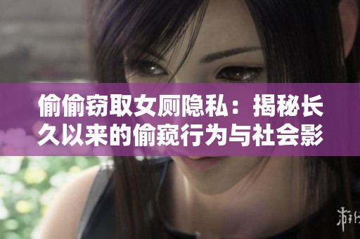 偷偷窃取女厕隐私：揭秘长久以来的偷窥行为与社会影响