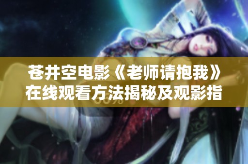 苍井空电影《老师请抱我》在线观看方法揭秘及观影指南