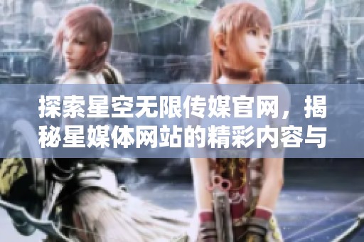 探索星空无限传媒官网，揭秘星媒体网站的精彩内容与服务