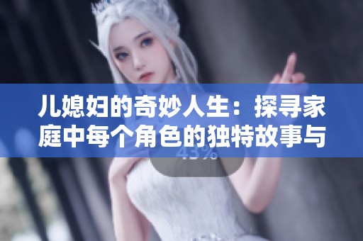 儿媳妇的奇妙人生：探寻家庭中每个角色的独特故事与挑战