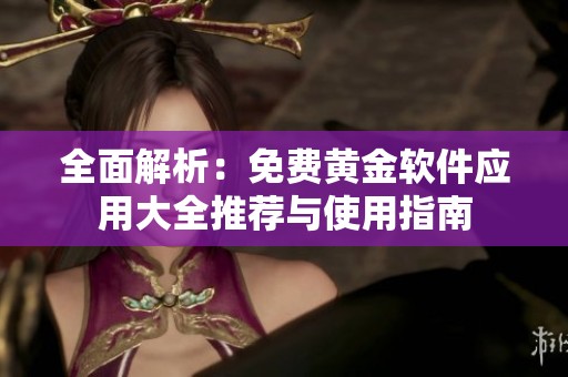 全面解析：免费黄金软件应用大全推荐与使用指南