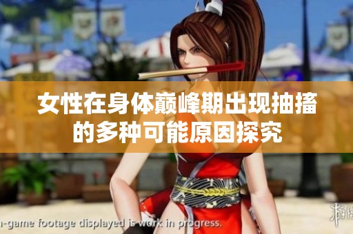 女性在身体巅峰期出现抽搐的多种可能原因探究