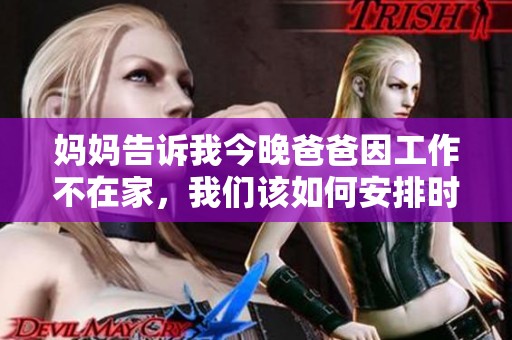 妈妈告诉我今晚爸爸因工作不在家，我们该如何安排时间