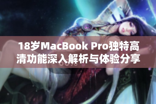 18岁MacBook Pro独特高清功能深入解析与体验分享