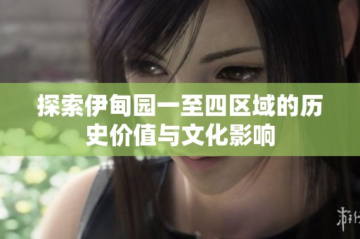 探索伊甸园一至四区域的历史价值与文化影响