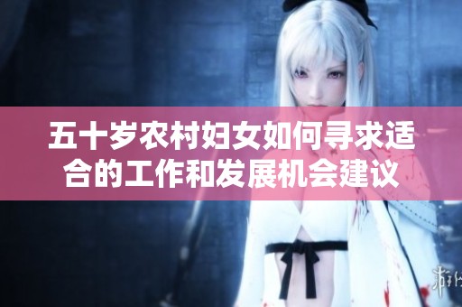 五十岁农村妇女如何寻求适合的工作和发展机会建议