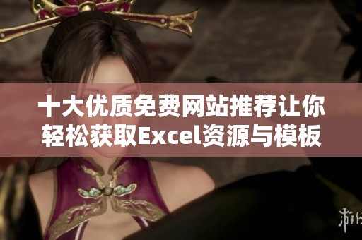 十大优质免费网站推荐让你轻松获取Excel资源与模板