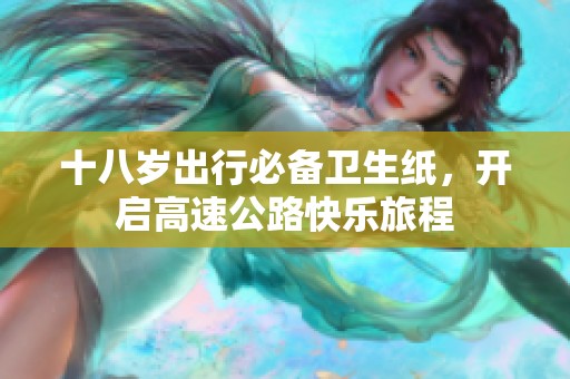 十八岁出行必备卫生纸，开启高速公路快乐旅程