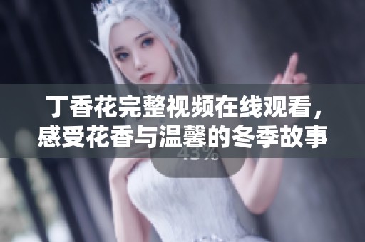 丁香花完整视频在线观看，感受花香与温馨的冬季故事