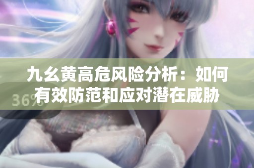 九幺黄高危风险分析：如何有效防范和应对潜在威胁