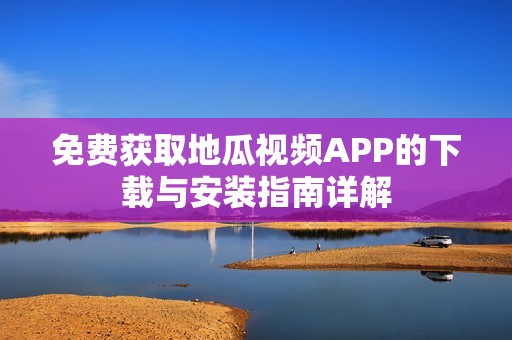 免费获取地瓜视频APP的下载与安装指南详解